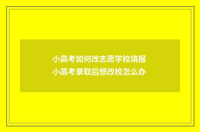 小高考如何改志愿学校填报 小高考录取后想改校怎么办