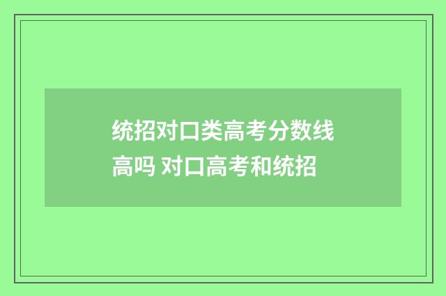 统招对口类高考分数线高吗 对口高考和统招
