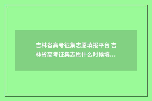 吉林省高考征集志愿填报平台 吉林省高考征集志愿什么时候填报