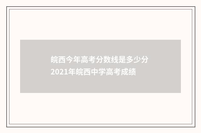 皖西今年高考分数线是多少分 2021年皖西中学高考成绩