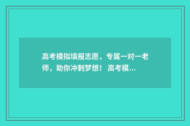 高考模拟填报志愿，专属一对一老师，助你冲刺梦想！ 高考模拟填报志愿怎么填报
