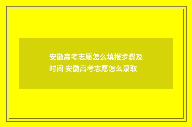 安徽高考志愿怎么填报步骤及时间 安徽高考志愿怎么录取