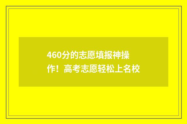 460分的志愿填报神操作！高考志愿轻松上名校