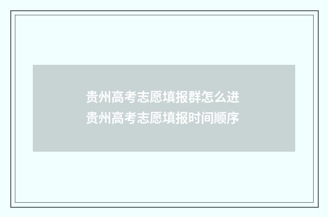 贵州高考志愿填报群怎么进 贵州高考志愿填报时间顺序