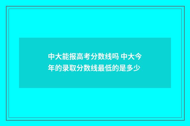 中大能报高考分数线吗 中大今年的录取分数线最低的是多少