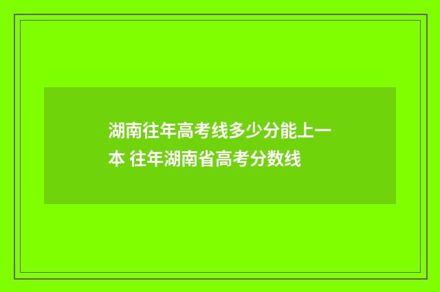 湖南往年高考线多少分能上一本 往年湖南省高考分数线
