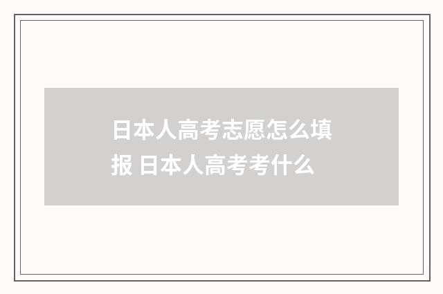 日本人高考志愿怎么填报 日本人高考考什么