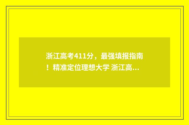 浙江高考411分，最强填报指南！精准定位理想大学 浙江高考411分能上什么大学