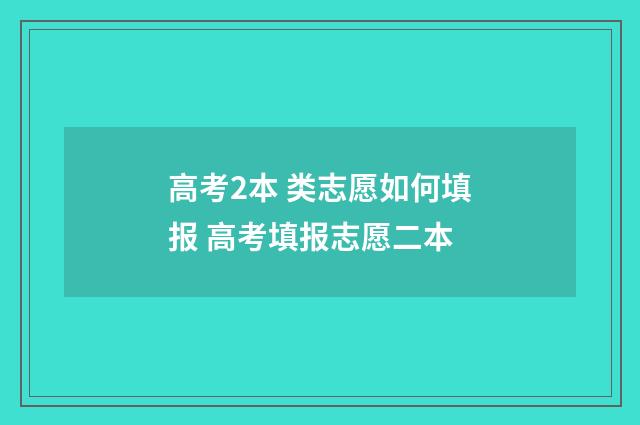 高考2本 类志愿如何填报 高考填报志愿二本