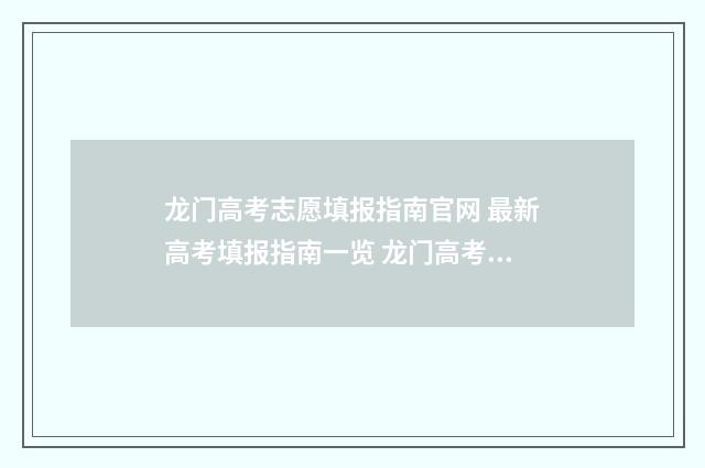龙门高考志愿填报指南官网 最新高考填报指南一览 龙门高考志愿填报网站