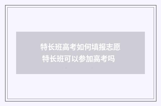 特长班高考如何填报志愿 特长班可以参加高考吗