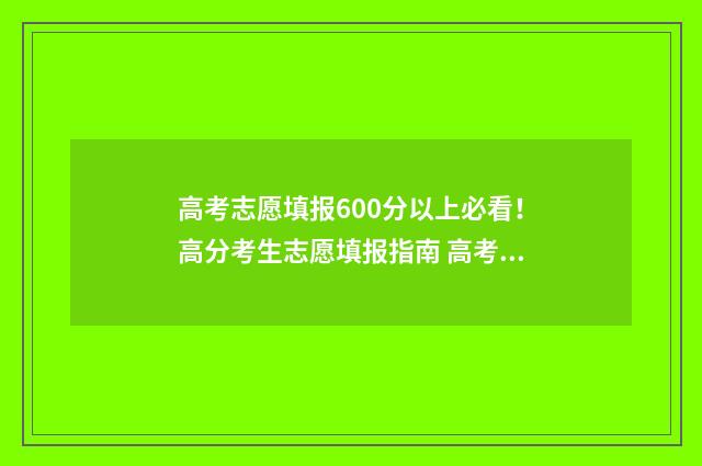 高考志愿填报600分以上必看！高分考生志愿填报指南 高考志愿填报app