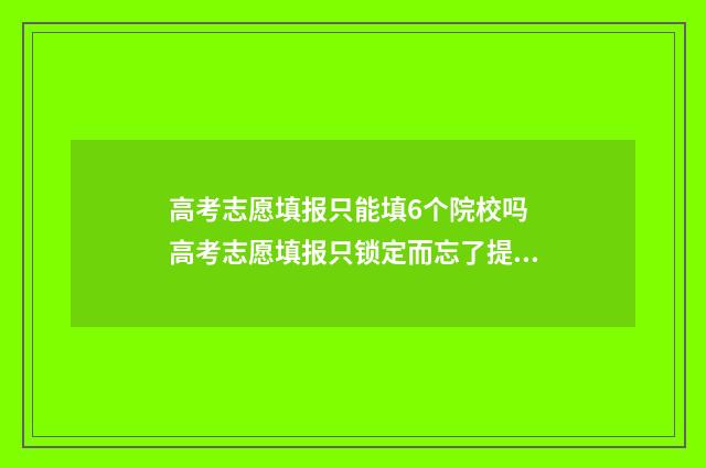 高考志愿填报只能填6个院校吗 高考志愿填报只锁定而忘了提交保存,怎么办?