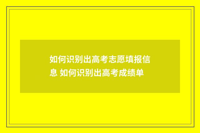 如何识别出高考志愿填报信息 如何识别出高考成绩单