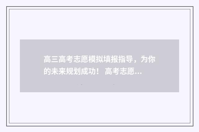 高三高考志愿模拟填报指导，为你的未来规划成功！ 高考志愿填报志愿模拟