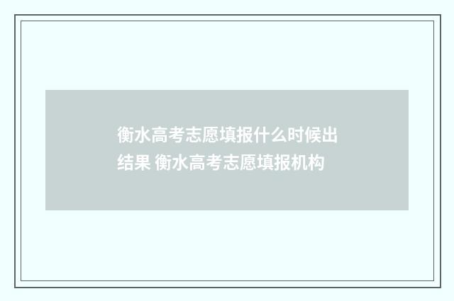 衡水高考志愿填报什么时候出结果 衡水高考志愿填报机构