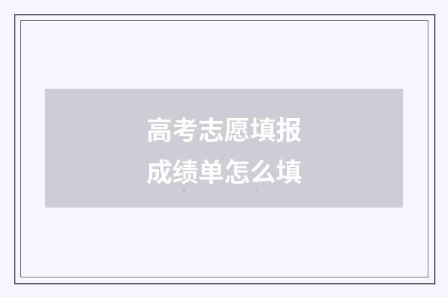 高考志愿填报成绩单怎么填