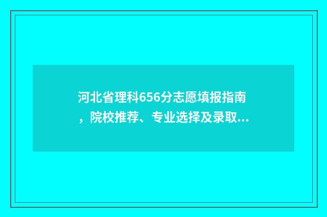 河北省理科656分志愿填报指南，院校推荐、专业选择及录取情况分析 2020河北理科567分报考大学