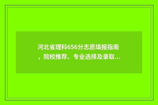 河北省理科656分志愿填报指南，院校推荐、专业选择及录取情况分析 2020河北理科567分报考大学
