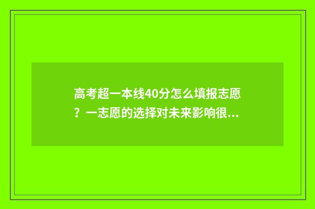 高考超一本线40分怎么填报志愿？一志愿的选择对未来影响很大！ 高考超一本线40分能上什么大学文科