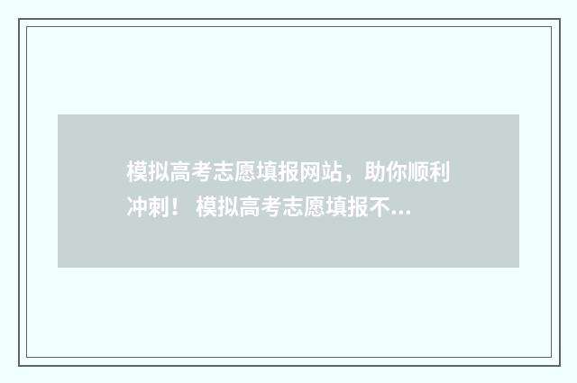 模拟高考志愿填报网站，助你顺利冲刺！ 模拟高考志愿填报不报可以吗