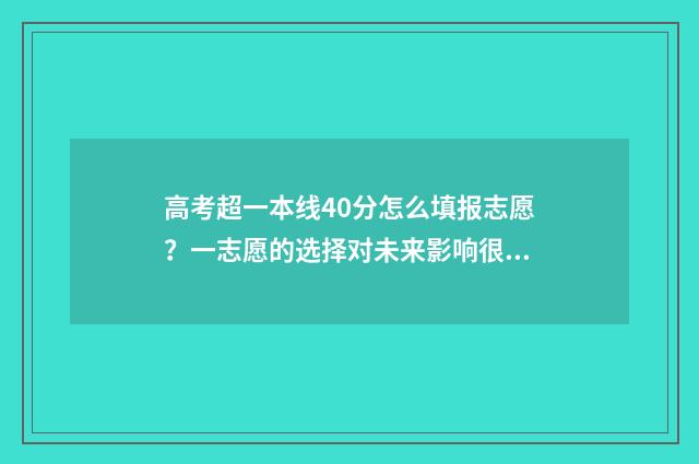 高考超一本线40分怎么填报志愿？一志愿的选择对未来影响很大！ 高考超一本线40分能上什么大学文科