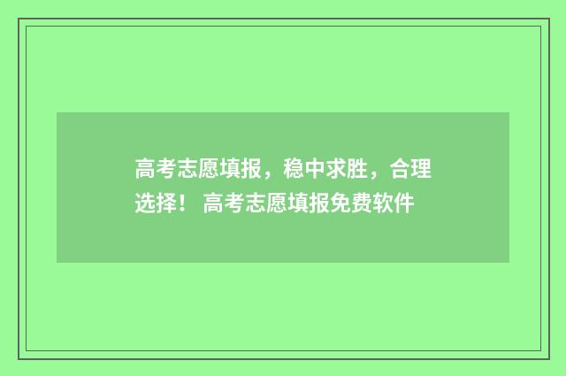 高考志愿填报，稳中求胜，合理选择！ 高考志愿填报免费软件