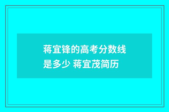 蒋宜锋的高考分数线是多少 蒋宜茂简历