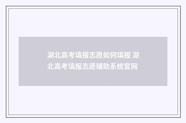 湖北高考填报志愿如何填报 湖北高考填报志愿辅助系统官网