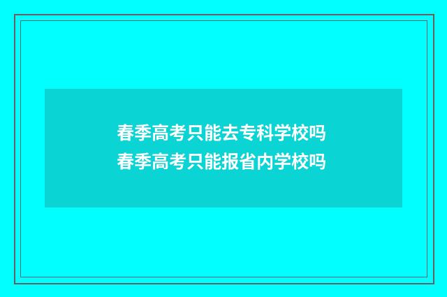 春季高考只能去专科学校吗 春季高考只能报省内学校吗
