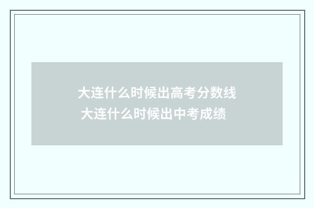 大连什么时候出高考分数线 大连什么时候出中考成绩