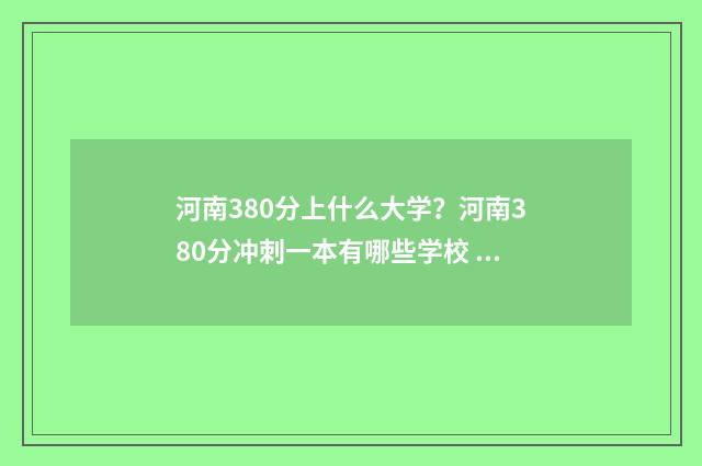 河南380分上什么大学？河南380分冲刺一本有哪些学校 河南高考分数380分能报什么学校
