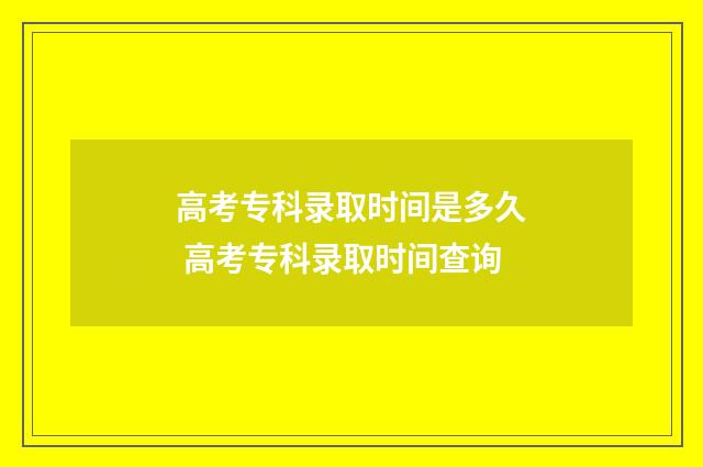 高考专科录取时间是多久 高考专科录取时间查询