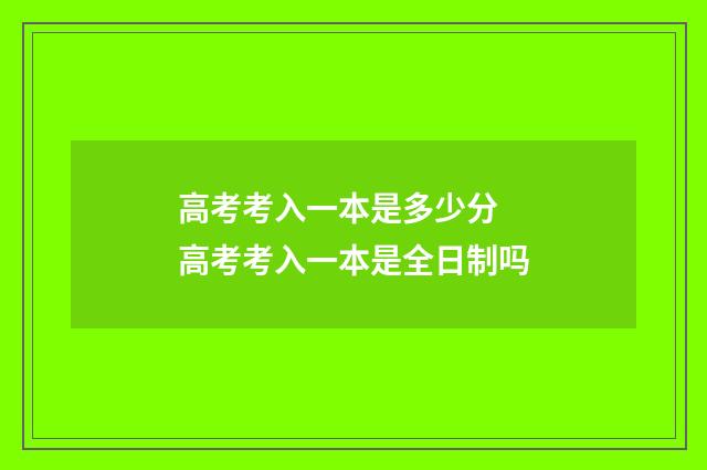 高考考入一本是多少分 高考考入一本是全日制吗