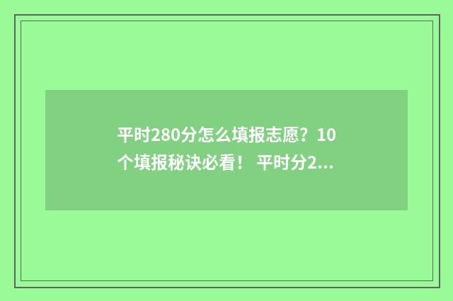 平时280分怎么填报志愿？10个填报秘诀必看！ 平时分20%考试分80%