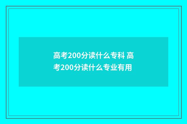 高考200分读什么专科 高考200分读什么专业有用