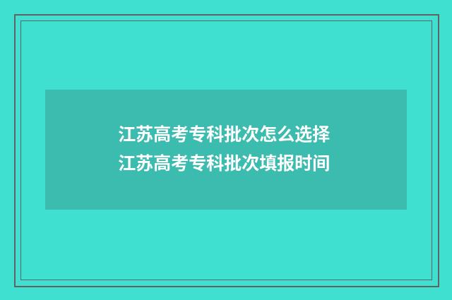 江苏高考专科批次怎么选择 江苏高考专科批次填报时间