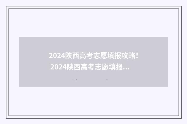 2024陕西高考志愿填报攻略！ 2024陕西高考志愿填报表模板