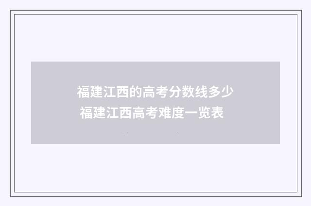 福建江西的高考分数线多少 福建江西高考难度一览表