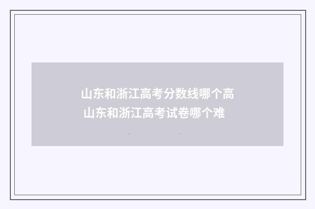 山东和浙江高考分数线哪个高 山东和浙江高考试卷哪个难