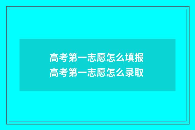 高考第一志愿怎么填报 高考第一志愿怎么录取