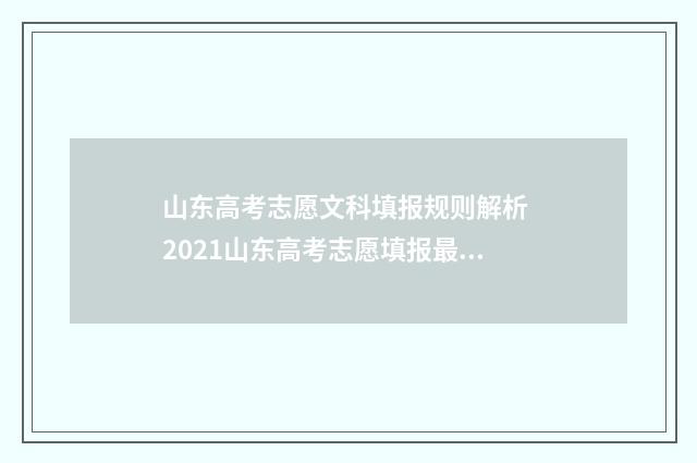 山东高考志愿文科填报规则解析 2021山东高考志愿填报最全知识点