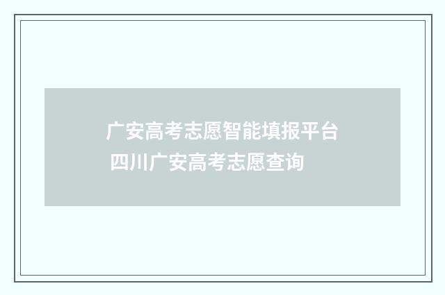广安高考志愿智能填报平台 四川广安高考志愿查询