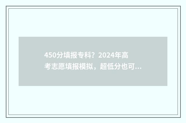 450分填报专科？2024年高考志愿填报模拟，超低分也可以读名校！ 450分专科能上什么大学