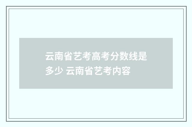 云南省艺考高考分数线是多少 云南省艺考内容