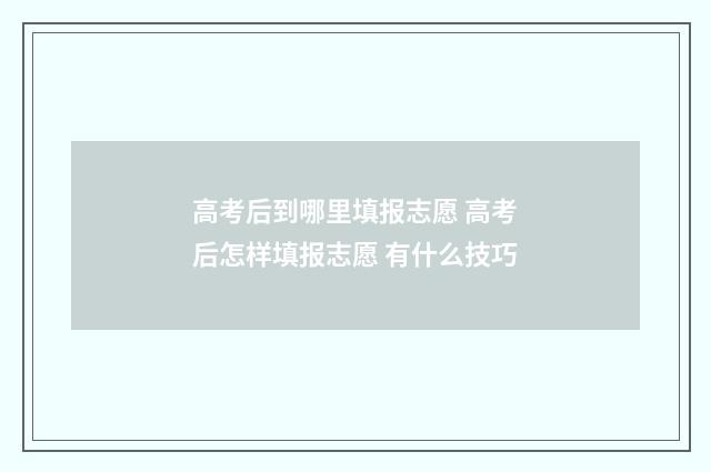 高考后到哪里填报志愿 高考后怎样填报志愿 有什么技巧