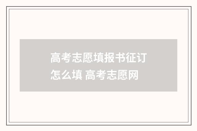 高考志愿填报书征订怎么填 高考志愿网