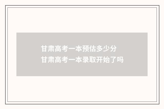 甘肃高考一本预估多少分 甘肃高考一本录取开始了吗