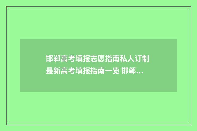 邯郸高考填报志愿指南私人订制 最新高考填报指南一览 邯郸高考填报志愿流程