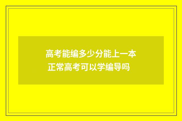 高考能编多少分能上一本 正常高考可以学编导吗